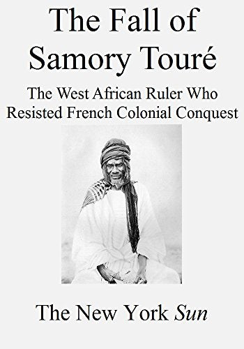 The Fall of Samory Touré: The West African Ruler Who Resisted French Colonial Conquest